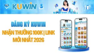 Hướng Dẫn Đăng Ký Kuwin Nhận Thưởng 100K | Link Mới Nhất 2026