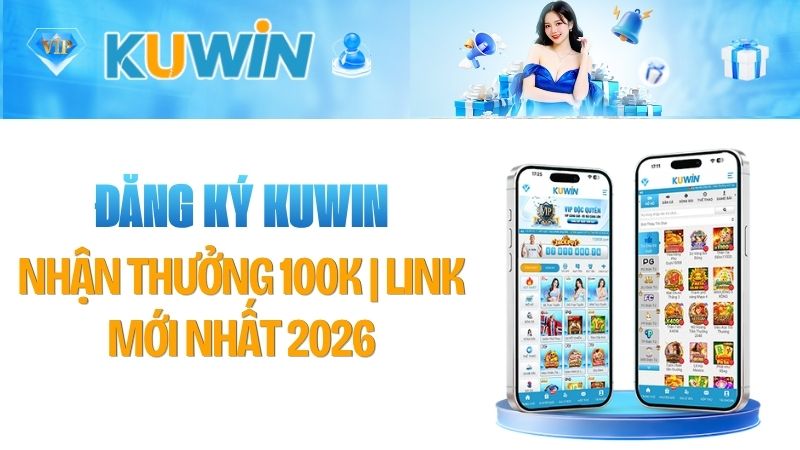 Hướng Dẫn Đăng Ký Kuwin Nhận Thưởng 100K | Link Mới Nhất 2026