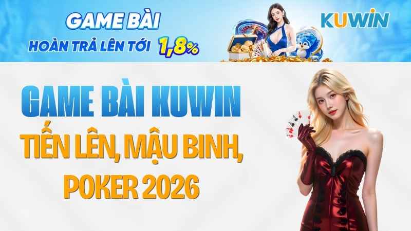 Game Bài KUWIN – Tiến Lên, Mậu Binh, Poker 2026
