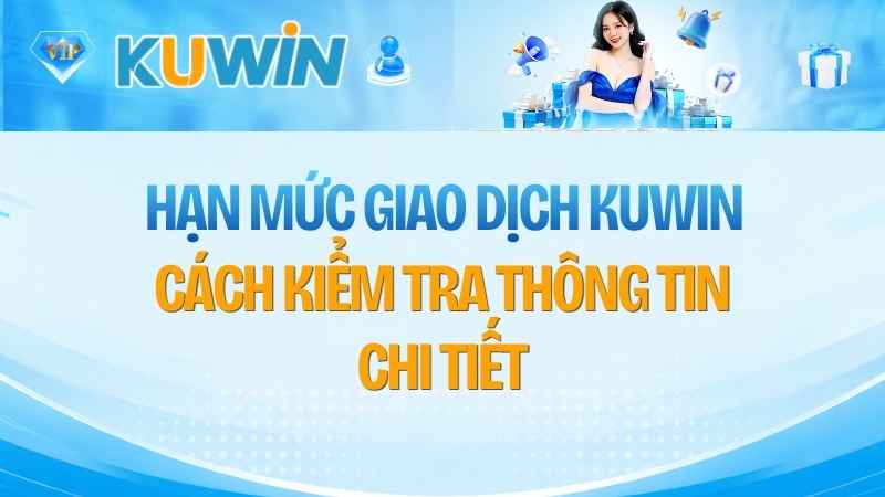 Hạn Mức Giao Dịch KUWIN: Cách Kiểm Tra Thông Tin Chi Tiết