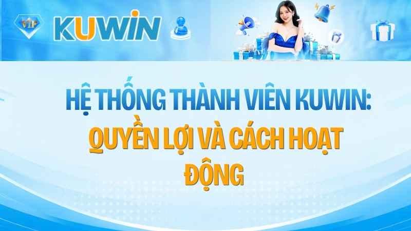 Hệ Thống Thành Viên KUWIN: Quyền Lợi Và Cách Hoạt Động