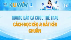 Hướng Dẫn Cá Cược Thể Thao Kuwin: Cách Đọc Kèo & Bắt Kèo Chuẩn