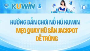 Hướng Dẫn Chơi Nổ Hũ Kuwin: Mẹo Săn Jackpot Nổ Hũ Tiền Tỷ