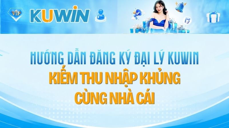 Hướng Dẫn Đăng Ký Đại Lý Kuwin Nhận Hoa Hồng Tới 50%