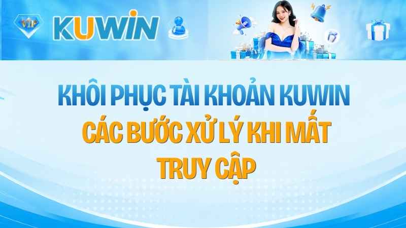 Khôi Phục Tài Khoản KUWIN: Các Bước Xử Lý Khi Mất Truy Cập