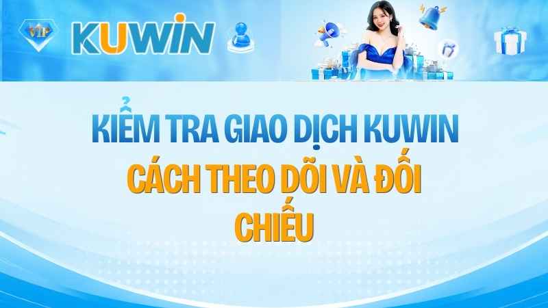 Kiểm Tra Giao Dịch KUWIN: Cách Theo Dõi Và Đối Chiếu