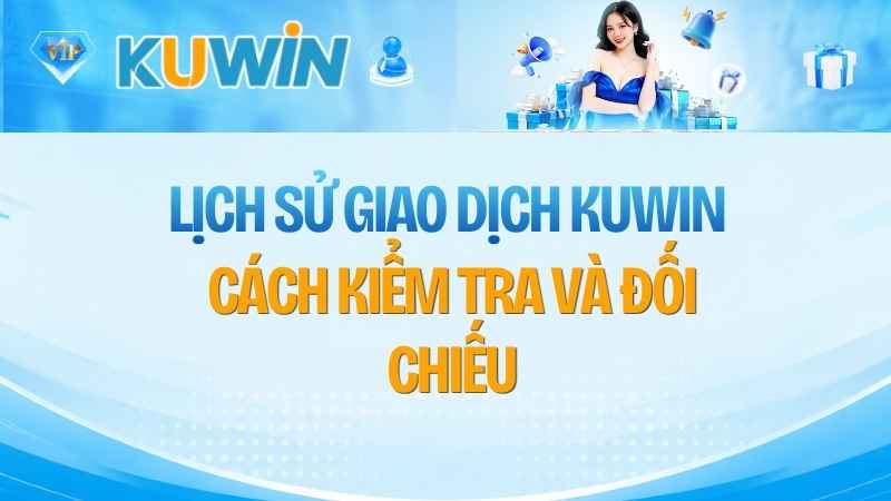 Lịch Sử Giao Dịch KUWIN: Cách Kiểm Tra Và Đối Chiếu