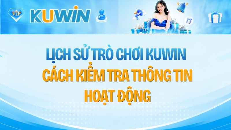 Lịch Sử Trò Chơi KUWIN: Cách Kiểm Tra Thông Tin Hoạt Động
