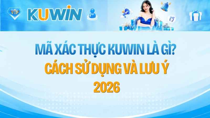Mã Xác Thực KUWIN Là Gì? Cách Sử Dụng Và Lưu Ý