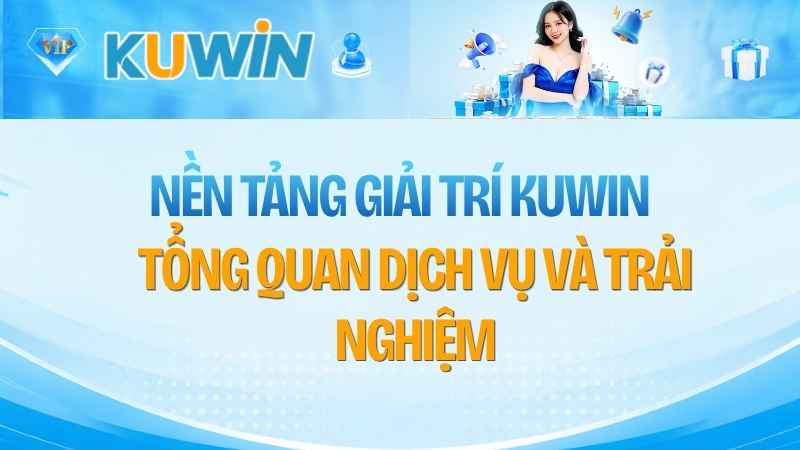 Nền Tảng Giải Trí KUWIN: Tổng Quan Dịch Vụ Và Trải Nghiệm