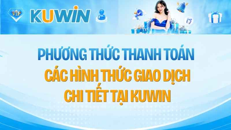 Phương Thức Thanh Toán KUWIN: Các Hình Thức Giao Dịch