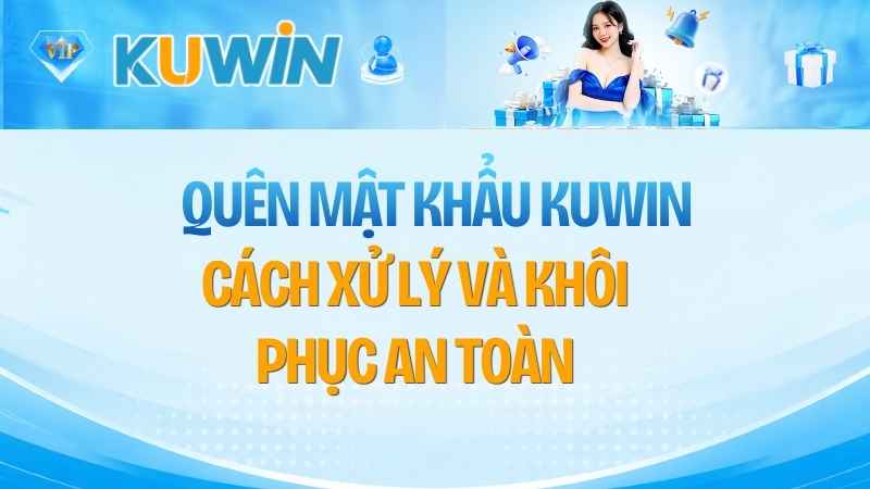 Quên Mật Khẩu KUWIN: Cách Xử Lý Và Khôi Phục An Toàn