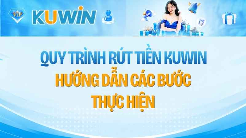 Quy Trình Rút Tiền KUWIN: Hướng Dẫn Các Bước Thực Hiện