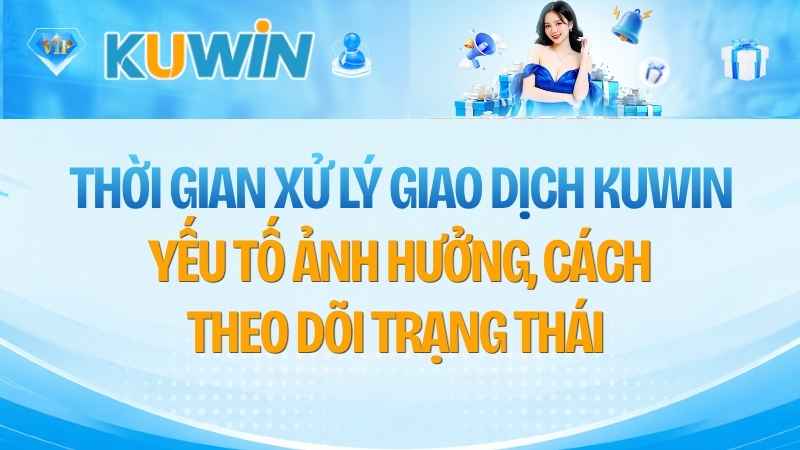 Thời Gian Xử Lý Giao Dịch KUWIN Là Bao Lâu?