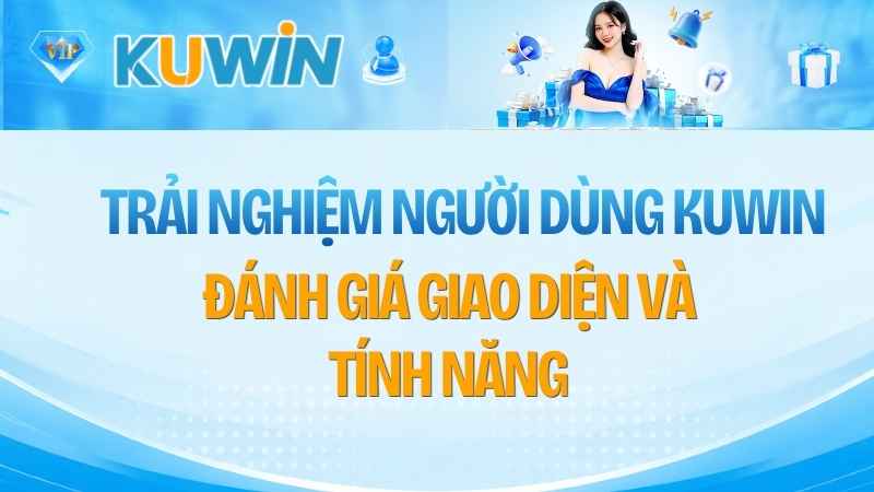 Trải Nghiệm Người Dùng KUWIN: Đánh Giá Giao Diện Và Tính Năng