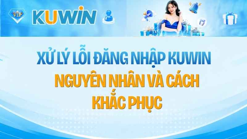 Xử Lý Lỗi Đăng Nhập KUWIN: Nguyên Nhân Và Cách Khắc Phục